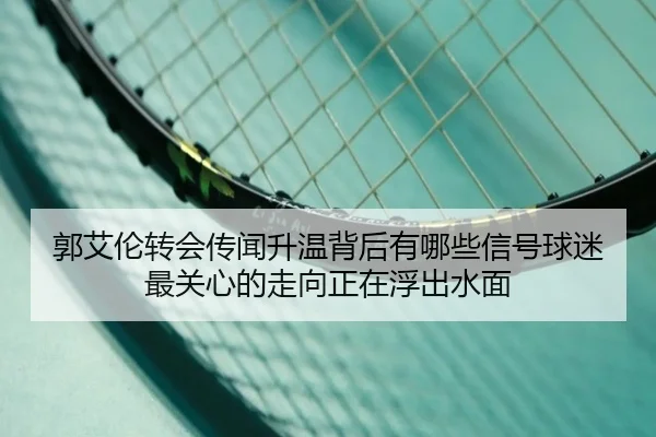 郭艾伦转会传闻升温背后有哪些信号球迷最关心的走向正在浮出水面 - maiqiuzhan